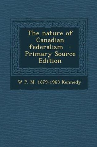 Cover of The Nature of Canadian Federalism - Primary Source Edition