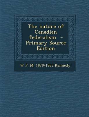 Book cover for The Nature of Canadian Federalism - Primary Source Edition