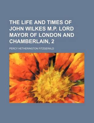 Book cover for The Life and Times of John Wilkes M.P. Lord Mayor of London and Chamberlain, 2