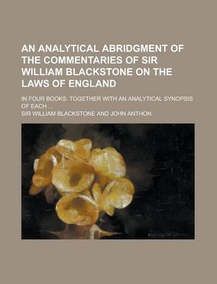 Book cover for An Analytical Abridgment of the Commentaries of Sir William Blackstone on the Laws of England; In Four Books. Together with an Analytical Synopsis of