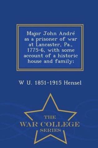 Cover of Major John Andre as a Prisoner of War at Lancaster, Pa., 1775-6, with Some Account of a Historic House and Family; - War College Series