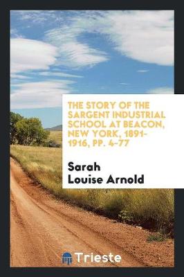 Book cover for The Story of the Sargent Industrial School at Beacon, New York, 1891-1916, Pp. 4-77