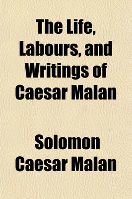 Book cover for The Life, Labours, and Writings of Caesar Malan; Minister of the Gospel in the Church of Geneva, Doctor of Divinity, and Pastor of L'Eglise Du Ta(c)Moignage