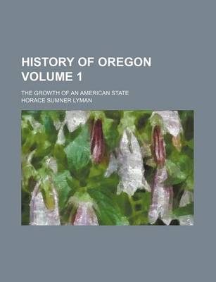 Book cover for History of Oregon; The Growth of an American State Volume 1