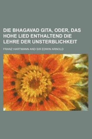 Cover of Die Bhagavad Gita, Oder, Das Hohe Lied Enthaltend Die Lehre Der Unsterblichkeit