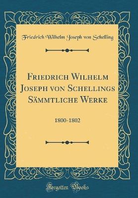 Book cover for Friedrich Wilhelm Joseph von Schellings Sämmtliche Werke: 1800-1802 (Classic Reprint)