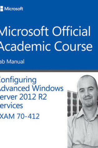 Cover of 70–412 Configuring Advanced Windows Server 2012 Services R2 Lab Manual