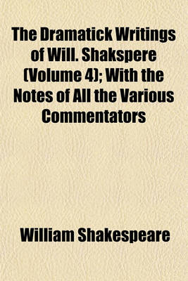 Book cover for The Dramatick Writings of Will. Shakspere (Volume 4); With the Notes of All the Various Commentators