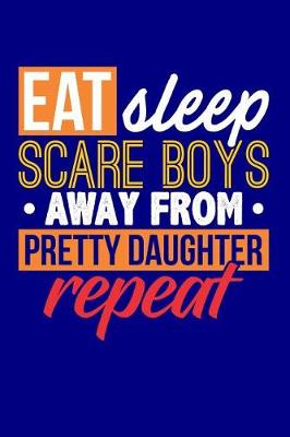 Book cover for Eat Sleep Scare Boys Away From Pretty Daughter Repeat