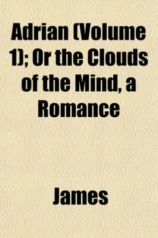 Cover of Adrian (Volume 1); Or the Clouds of the Mind, a Romance