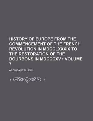 Book cover for History of Europe from the Commencement of the French Revolution in MDCCLXXXIX to the Restoration of the Bourbons in MDCCCXV (Volume 7)