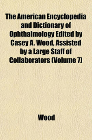 Cover of The American Encyclopedia and Dictionary of Ophthalmology Edited by Casey A. Wood, Assisted by a Large Staff of Collaborators (Volume 7)