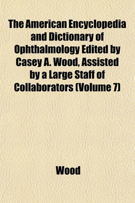 Book cover for The American Encyclopedia and Dictionary of Ophthalmology Edited by Casey A. Wood, Assisted by a Large Staff of Collaborators (Volume 7)