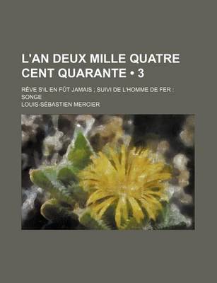 Book cover for L'An Deux Mille Quatre Cent Quarante (3); Reve S'Il En Fut Jamais Suivi de L'Homme de Fer Songe