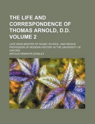 Book cover for The Life and Correspondence of Thomas Arnold, D.D. Volume 2; Late Head-Master of Rugby School, and Regius Professor of Modern History in the Universit