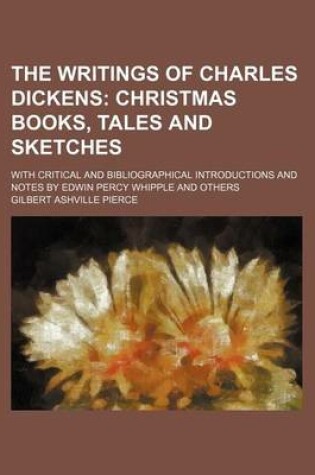 Cover of The Writings of Charles Dickens (Volume 25); Christmas Books, Tales and Sketches. with Critical and Bibliographical Introductions and Notes by Edwin Percy Whipple and Others