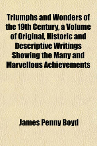 Cover of Triumphs and Wonders of the 19th Century, a Volume of Original, Historic and Descriptive Writings Showing the Many and Marvellous Achievements