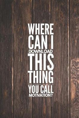 Book cover for Where Can I Download This Thing You Call Motivation Funny Journal