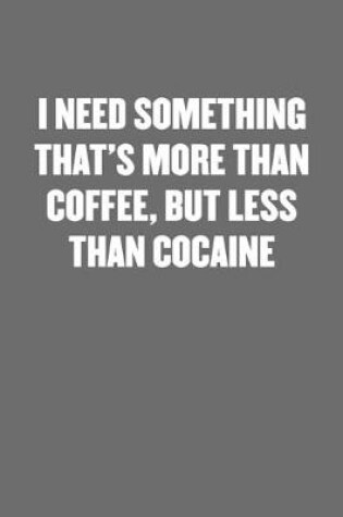 Cover of I Need Something That's More Than Coffee, But Less Than Cocaine