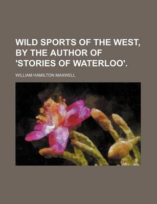 Book cover for Wild Sports of the West, by the Author of 'Stories of Waterloo'. (Volume 2)