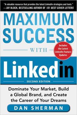 Book cover for Maximum Success with LinkedIn: Dominate Your Market, Build a Global Brand, and Create the Career of Your Dreams