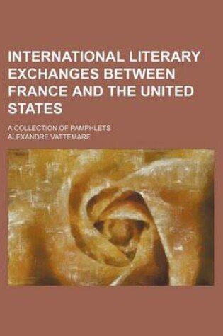 Cover of International Literary Exchanges Between France and the United States; A Collection of Pamphlets