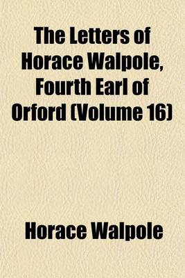 Book cover for The Letters of Horace Walpole, Fourth Earl of Orford (Volume 16)
