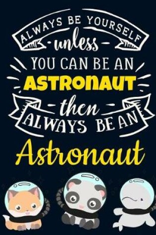 Cover of Always Be Yourself Unless You Can Be an Astronaut Then Always Be an Astronaut
