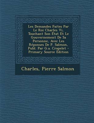 Book cover for Les Demandes Faites Par Le Roi Charles VI, Touchant Son Etat Et Le Gouvernement de Sa Personne, Avec Les Reponses de P. Salmon, Publ. Par G.A. Crapele