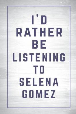 Cover of I'd Rather Be Listening to Selena Gomez