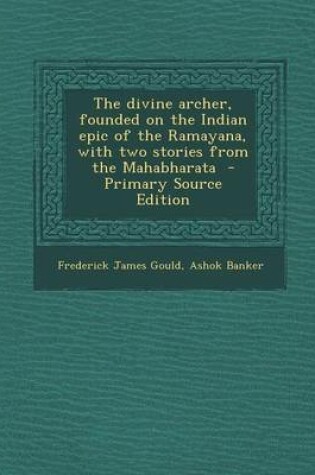 Cover of The Divine Archer, Founded on the Indian Epic of the Ramayana, with Two Stories from the Mahabharata - Primary Source Edition