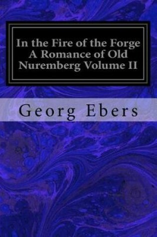 Cover of In the Fire of the Forge A Romance of Old Nuremberg Volume II