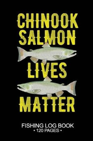 Cover of Chinook Salmon Lives Matter Fishing Log Book 120 Pages