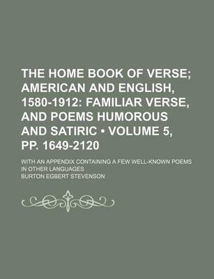 Book cover for The Home Book of Verse (Volume 5, Pp. 1649-2120); American and English, 1580-1912 Familiar Verse, and Poems Humorous and Satiric. with an Appendix Containing a Few Well-Known Poems in Other Languages