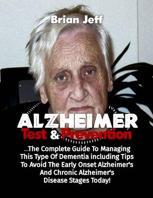 Book cover for Alzheimers Test and Prevention: The Complete Guide to Managing This Type of Dementia Including Tips to Avoid the Early Onset Alzheimer's and Chronic Alzheimer's Disease Stages Today!