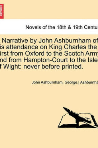 Cover of A Narrative by John Ashburnham of His Attendance on King Charles the First from Oxford to the Scotch Army, and from Hampton-Court to the Isle of Wig