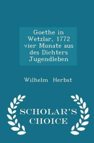 Cover of Goethe in Wetzlar, 1772 Vier Monate Aus Des Dichters Jugendleben - Scholar's Choice Edition