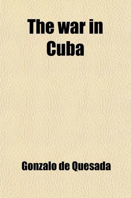 Book cover for The War in Cuba; Being a Full Account of Her Great Struggle for Freedom