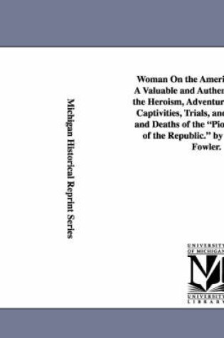 Cover of Woman On the American Frontier. A Valuable and Authentic History of the Heroism, Adventures, Privations, Captivities, Trials, and Noble Lives and Deaths of the Pioneer Mothers of the Republic. by William W. Fowler.
