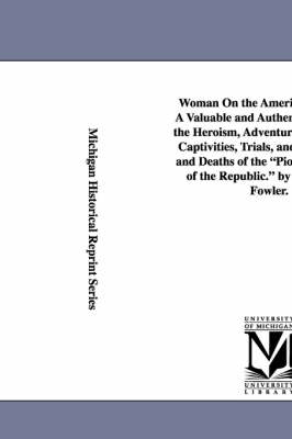 Book cover for Woman On the American Frontier. A Valuable and Authentic History of the Heroism, Adventures, Privations, Captivities, Trials, and Noble Lives and Deaths of the Pioneer Mothers of the Republic. by William W. Fowler.