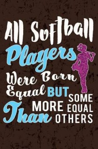 Cover of All Softball Players were Created Equal but some more Equal than others