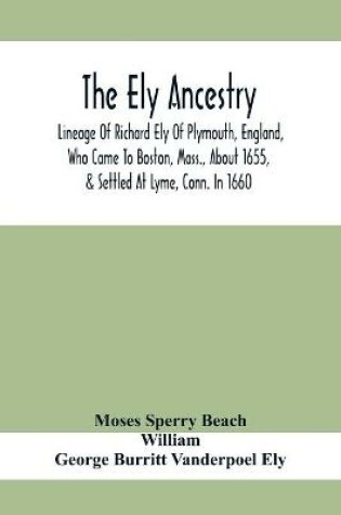 Cover of The Ely Ancestry; Lineage Of Richard Ely Of Plymouth, England, Who Came To Boston, Mass., About 1655, & Settled At Lyme, Conn. In 1660