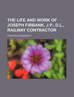 Book cover for The Life and Work of Joseph Firbank, J.P., D.L., Railway Contractor