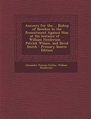 Book cover for Answers for the ... Bishop of Brechin to the Presentment Against Him at the Instance of ... William Henderson ... Patrick Wilson, and David Smith - PR