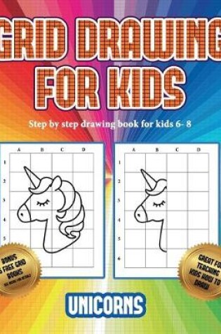 Cover of Step by step drawing book for kids 6- 8 (Grid drawing for kids - Unicorns)