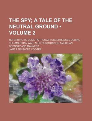 Book cover for The Spy (Volume 2); A Tale of the Neutral Ground. Referring to Some Particular Occurrences During the American War Also Pourtraying American Scenery and Manners.