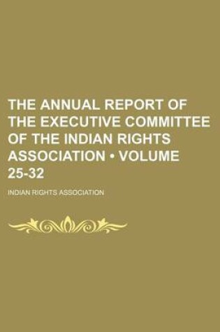 Cover of The Annual Report of the Executive Committee of the Indian Rights Association (Volume 25-32)