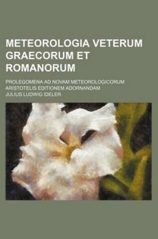 Cover of Meteorologia Veterum Graecorum Et Romanorum; Prolegomena Ad Novam Meteorologicorum Aristotelis Editionem Adornandam