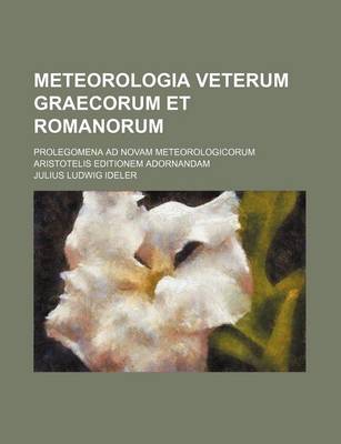 Book cover for Meteorologia Veterum Graecorum Et Romanorum; Prolegomena Ad Novam Meteorologicorum Aristotelis Editionem Adornandam