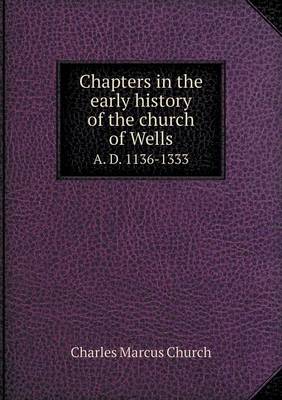 Book cover for Chapters in the Early History of the Church of Wells A. D. 1136-1333